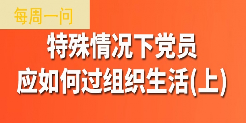 特殊情況下黨員應如何過組織生活？（上）