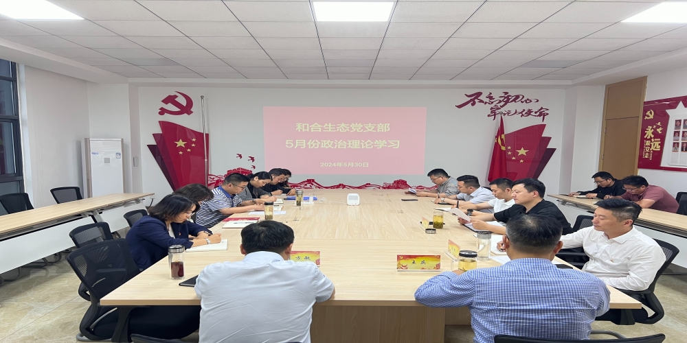和合生態(tài)黨支部組織開(kāi)展5月份政治理論學(xué)習(xí)
